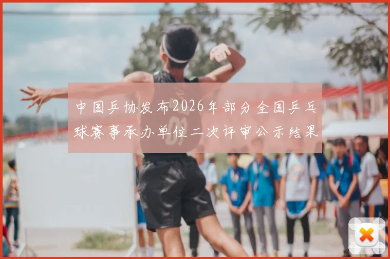 中国乒协发布2026年部分全国乒乓球赛事承办单位二次评审公示结果
