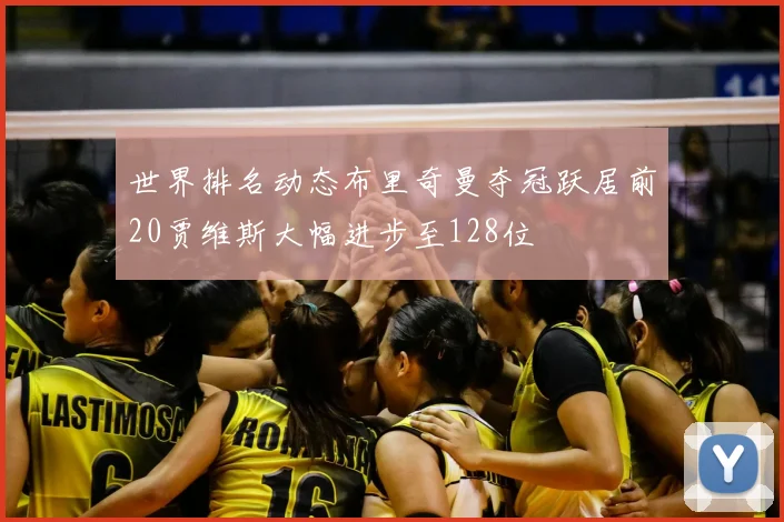 世界排名动态布里奇曼夺冠跃居前20贾维斯大幅进步至128位