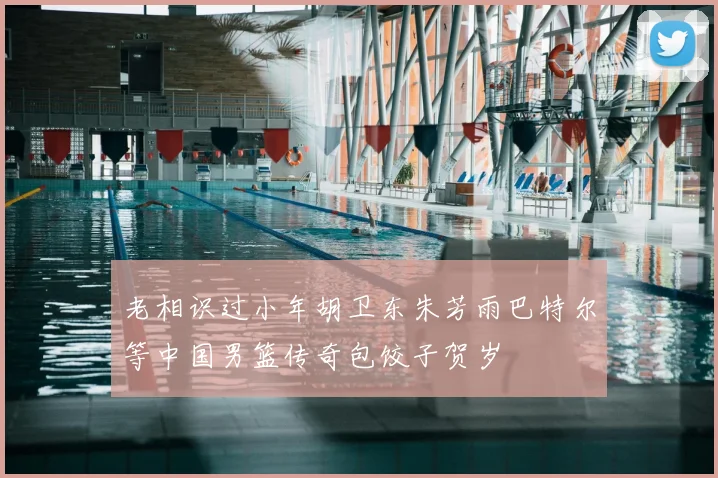 老相识过小年胡卫东朱芳雨巴特尔等中国男篮传奇包饺子贺岁