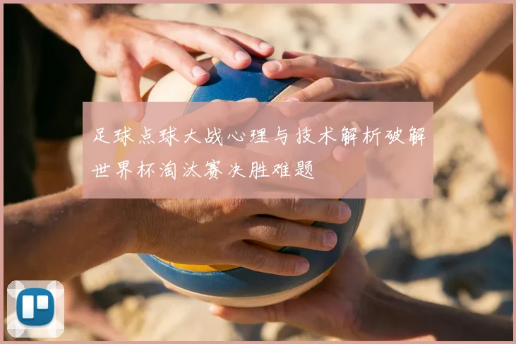 足球点球大战心理与技术解析破解世界杯淘汰赛决胜难题