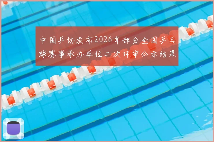 中国乒协发布2026年部分全国乒乓球赛事承办单位二次评审公示结果