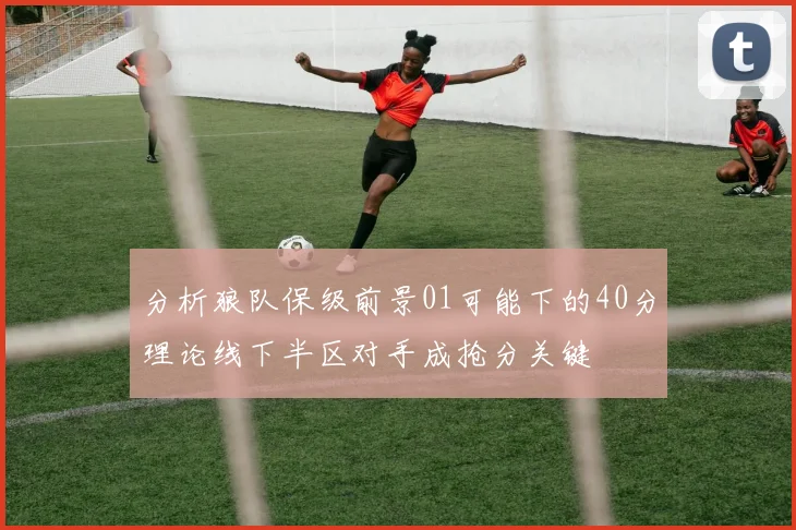 分析狼队保级前景01可能下的40分理论线下半区对手成抢分关键