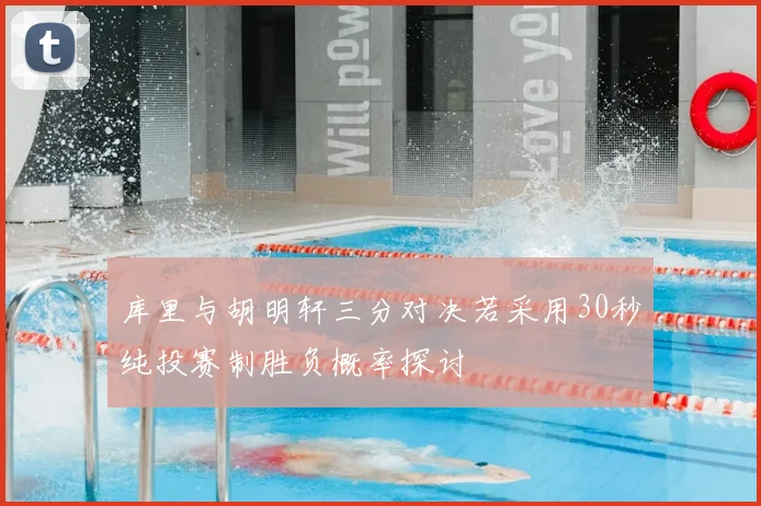 库里与胡明轩三分对决若采用30秒纯投赛制胜负概率探讨