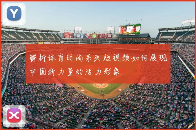 解析体育时尚系列短视频如何展现中国新力量的活力形象