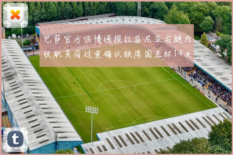 巴萨官方伤情通报拉菲尼亚右腿内收肌负荷过重确认缺席国王杯14决赛