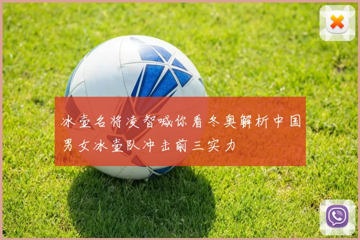 冰壶名将凌智喊你看冬奥解析中国男女冰壶队冲击前三实力