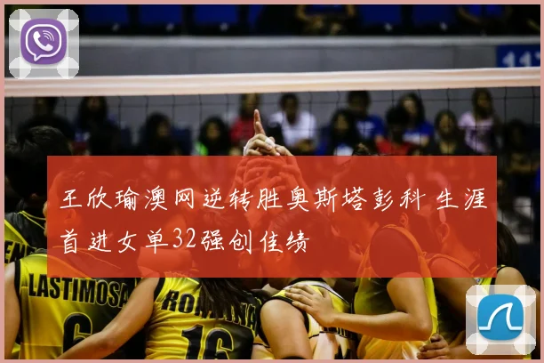 王欣瑜澳网逆转胜奥斯塔彭科 生涯首进女单32强创佳绩