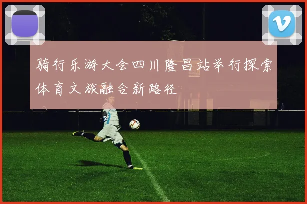 骑行乐游大会四川隆昌站举行探索体育文旅融合新路径