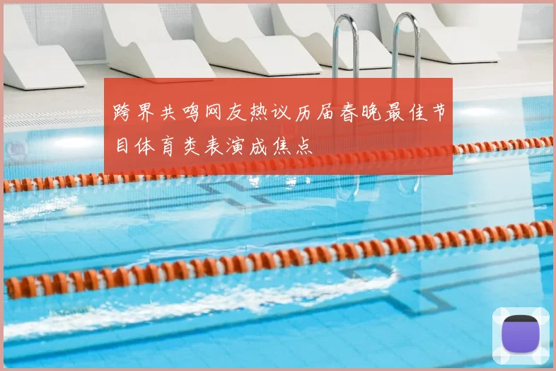 跨界共鸣网友热议历届春晚最佳节目体育类表演成焦点